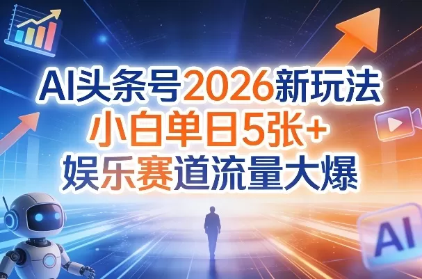 AI头条号2026新玩法，小白单日5张+，娱乐赛道流量大爆网创资源-中创网-冒泡网-福缘网长青创习社