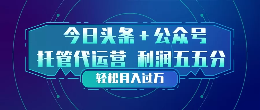 头条加公众号 托管代运营 利润分成模式 轻松月入过万网创资源-中创网-冒泡网-福缘网长青创习社