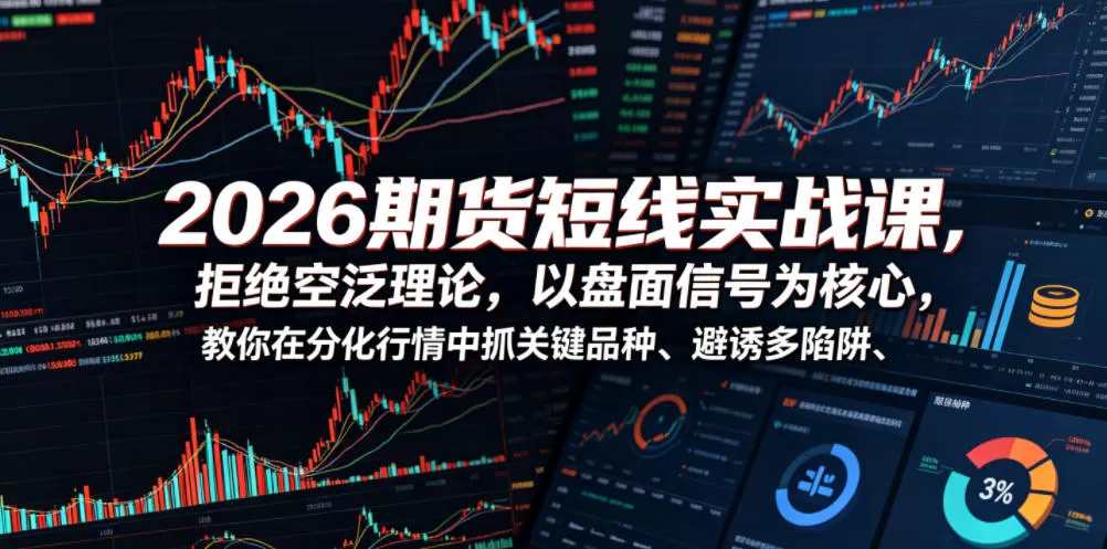 2026期货短线实战课,拒绝空泛理论,以盘面信号为核心,教你在分化行情中抓关键品种、避诱多陷阱网创资源-中创网-冒泡网-福缘网长青创习社