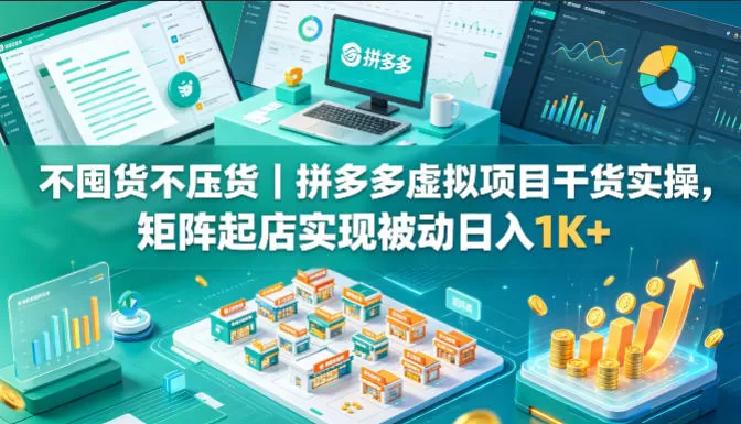 不囤货不压货｜拼多多虚拟项目干货实操，矩阵起店实现被动日入1K+【揭秘】网创资源-中创网-冒泡网-福缘网长青创习社