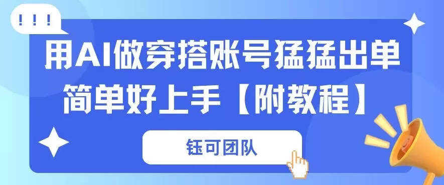 用AI做穿搭账号猛猛出单简单好上手【带全套教程】网创资源-中创网-冒泡网-福缘网长青创习社