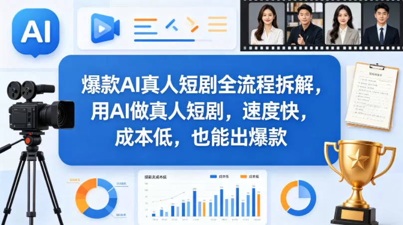 爆款AI真人短剧全流程拆解，用AI做真人短剧，速度快，成本低，也能出爆款网创资源-中创网-冒泡网-福缘网长青创习社