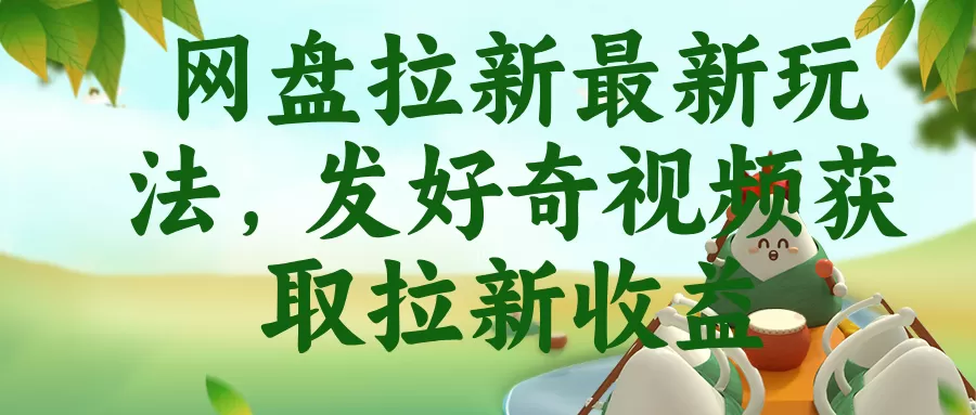 网盘拉新最新玩法，发好奇视频获取拉新收益网创资源-中创网-冒泡网-福缘网长青创习社