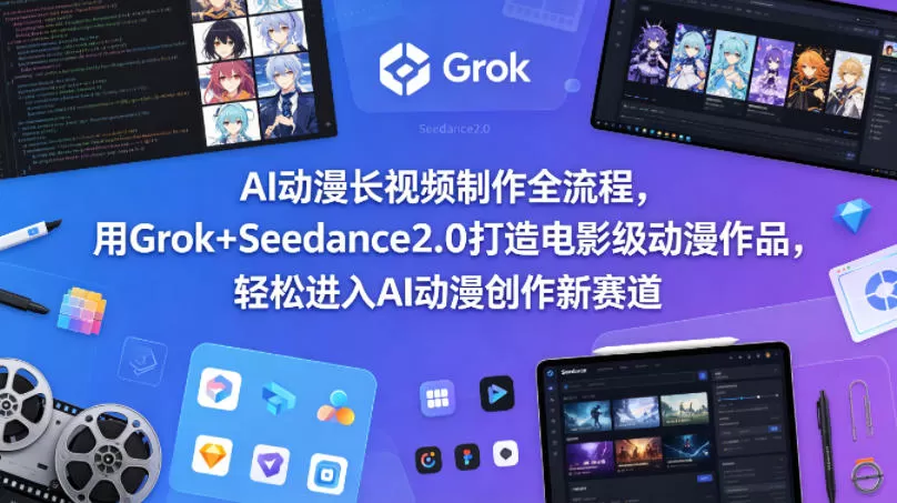 AI动漫长视频制作全流程，用Grok+Seedance2.0打造电影级动漫作品，轻松进入AI动漫创作新赛道网创资源-中创网-冒泡网-福缘网长青创习社