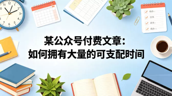 某公众号付费文章：如何拥有大量的可支配时间？网创资源-中创网-冒泡网-福缘网长青创习社