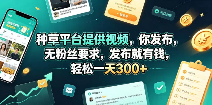 种草平台提供视频，你发布，无粉丝要求，发布就有钱，轻松一天300+【揭秘】网创资源-中创网-冒泡网-福缘网长青创习社