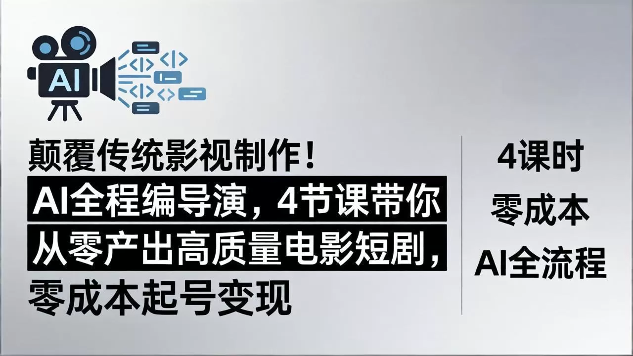 颠覆传统影视制作！AI全程编导演，4节课带你从零产出高质量电影短剧，零成本起号变现网创资源-中创网-冒泡网-福缘网长青创习社