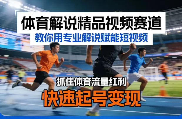 体育解说精品视频赛道，教你用专业解说赋能短视频，抓住体育流量红利，快速起号变现网创资源-中创网-冒泡网-福缘网长青创习社