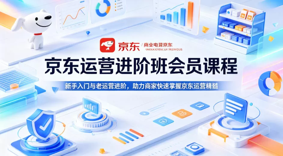 京东运营进阶班会员课程，新手入门与老运营进阶，助力商家快速掌握京东运营精髓网创资源-中创网-冒泡网-福缘网长青创习社